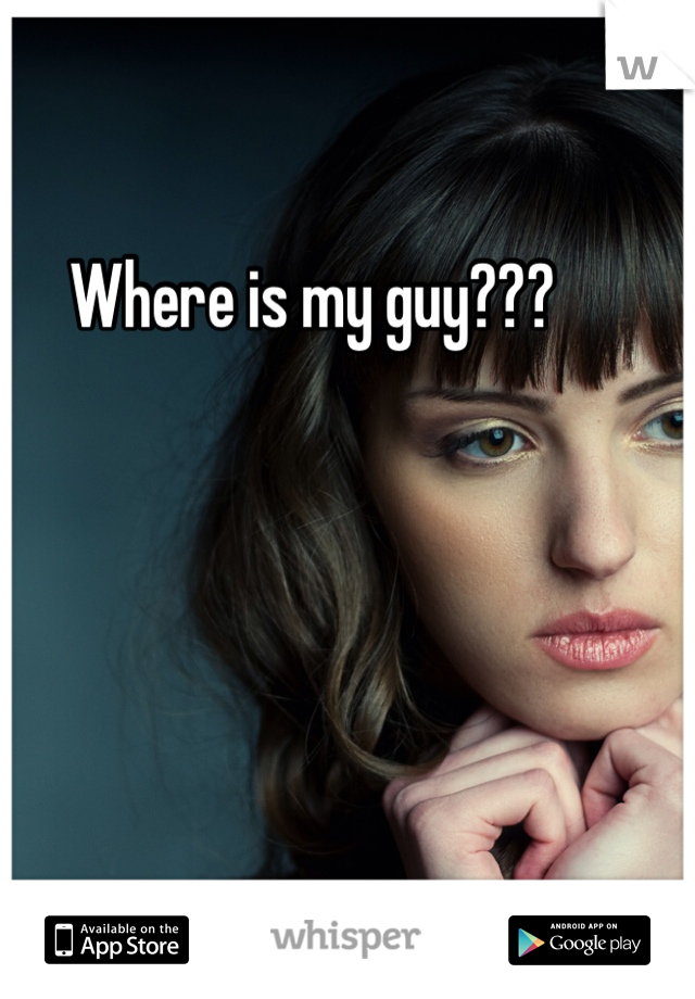 Where is my guy??? 