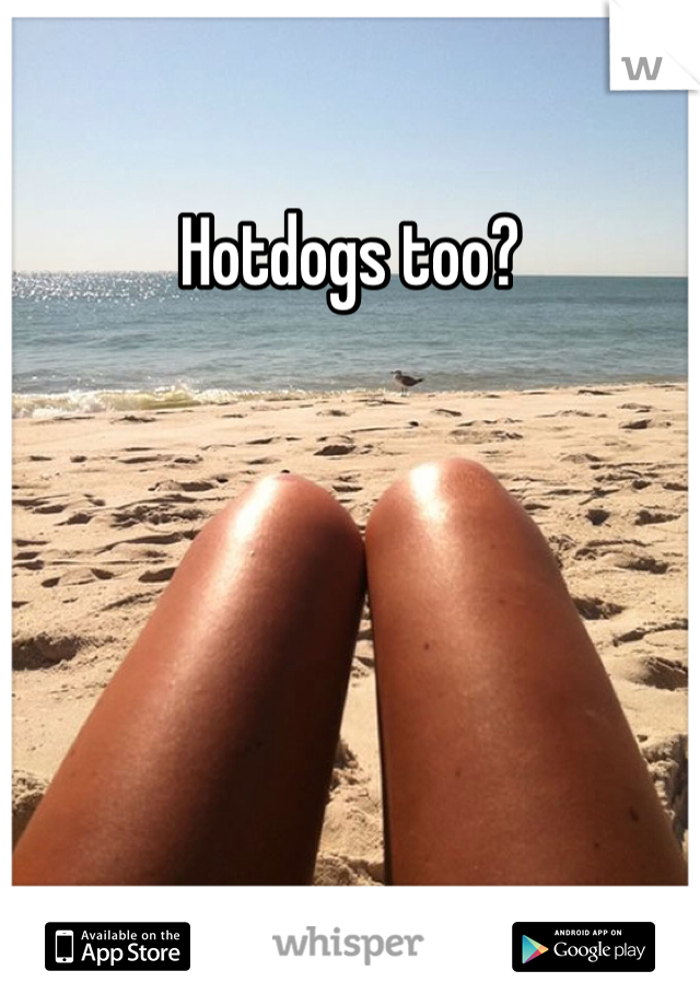 Hotdogs too?
