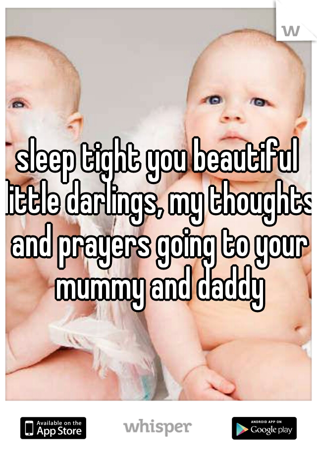 sleep tight you beautiful little darlings, my thoughts and prayers going to your mummy and daddy