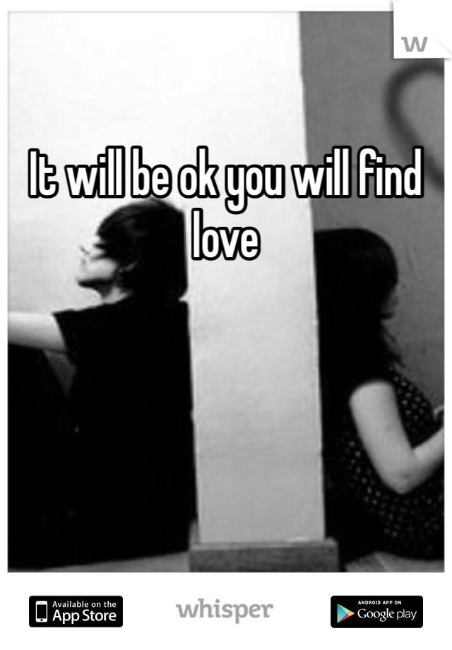 It will be ok you will find love 