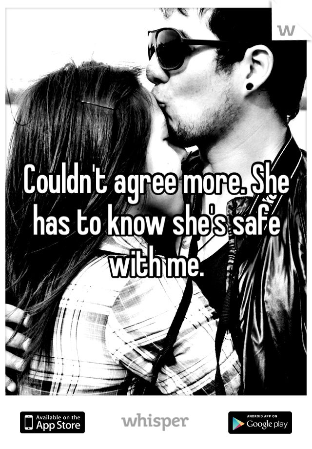 Couldn't agree more. She has to know she's safe with me. 