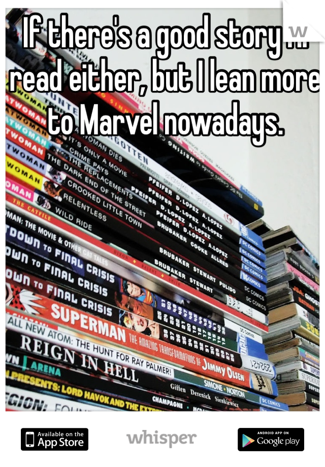 If there's a good story I'll read either, but I lean more to Marvel nowadays.