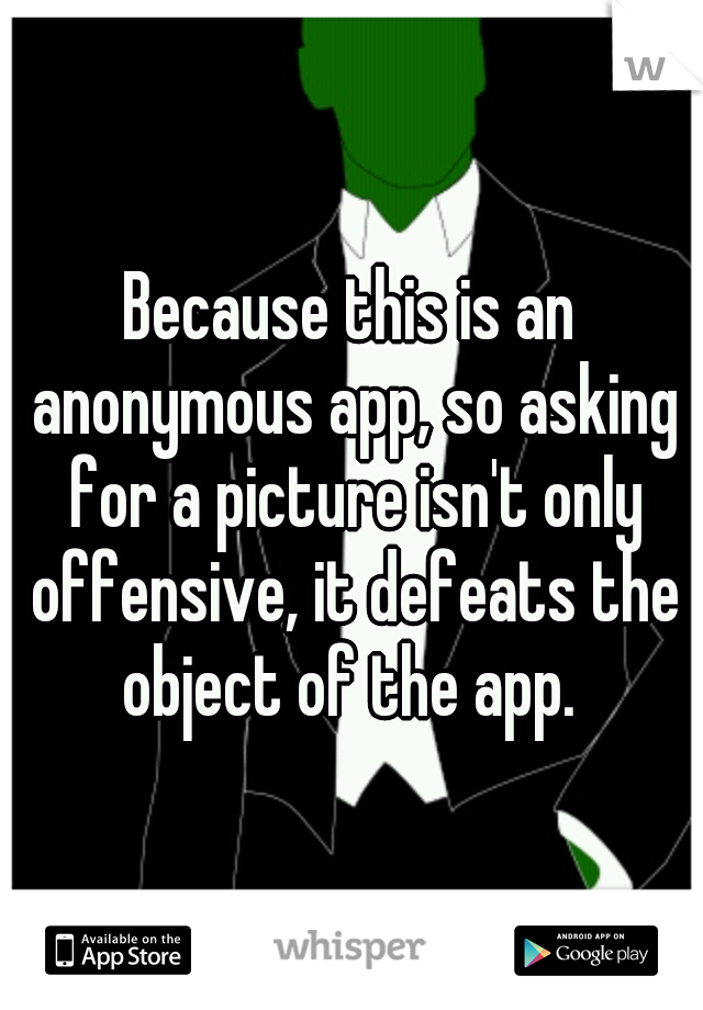 Because this is an anonymous app, so asking for a picture isn't only offensive, it defeats the object of the app. 