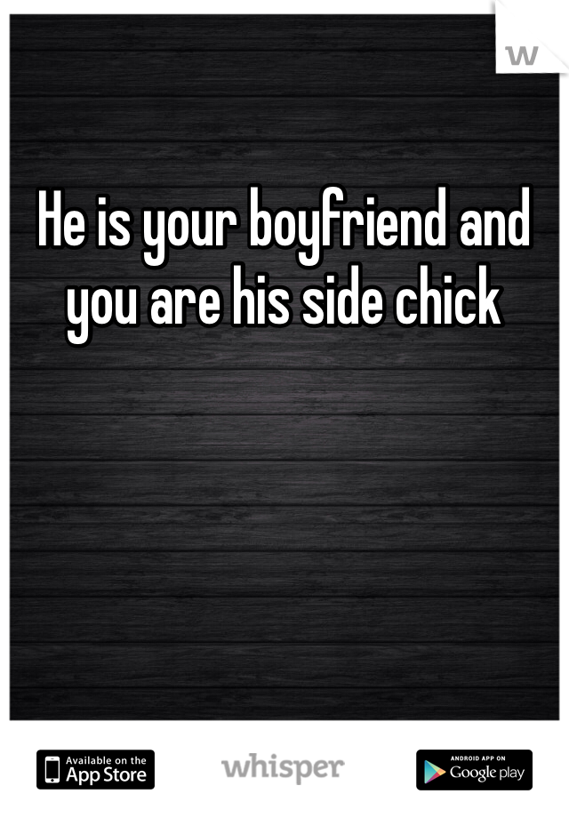 He is your boyfriend and you are his side chick 
