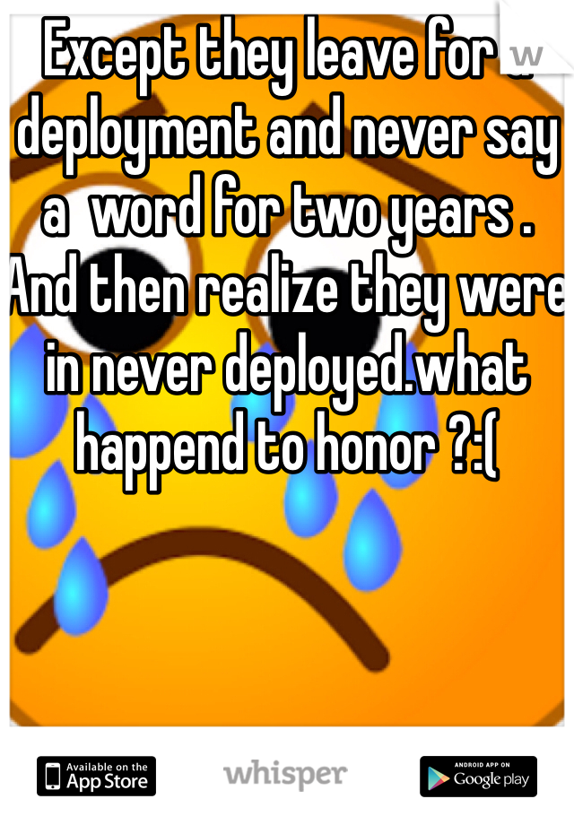 Except they leave for a deployment and never say a  word for two years . And then realize they were in never deployed.what happend to honor ?:( 