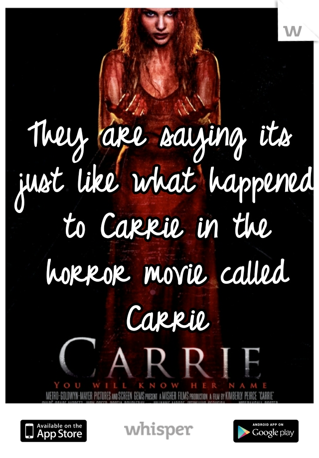 They are saying its just like what happened to Carrie in the horror movie called Carrie