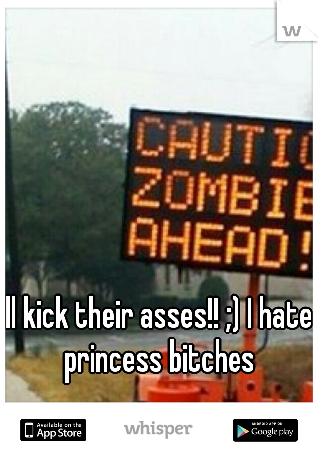 ill kick their asses!! ;) I hate princess bitches