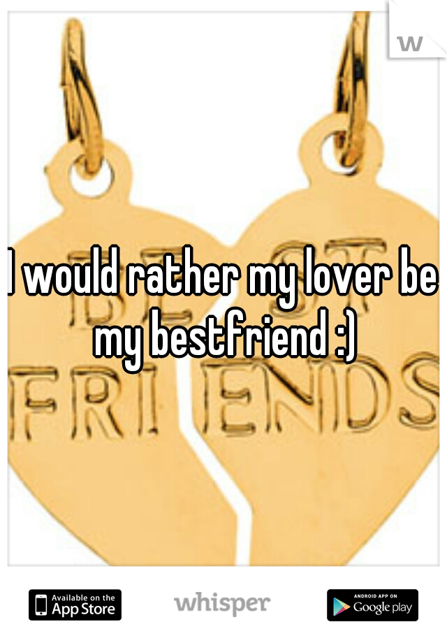I would rather my lover be my bestfriend :)
