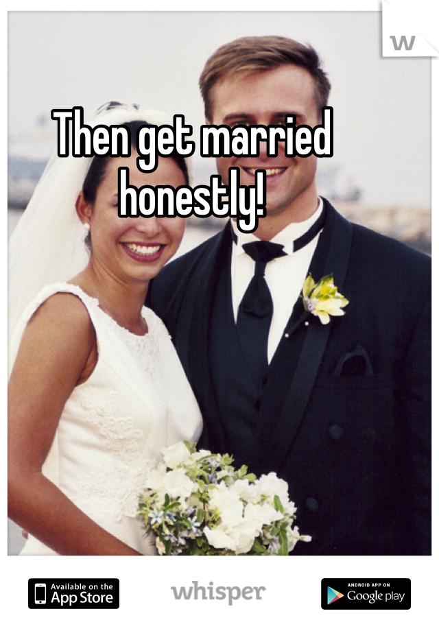 Then get married honestly!