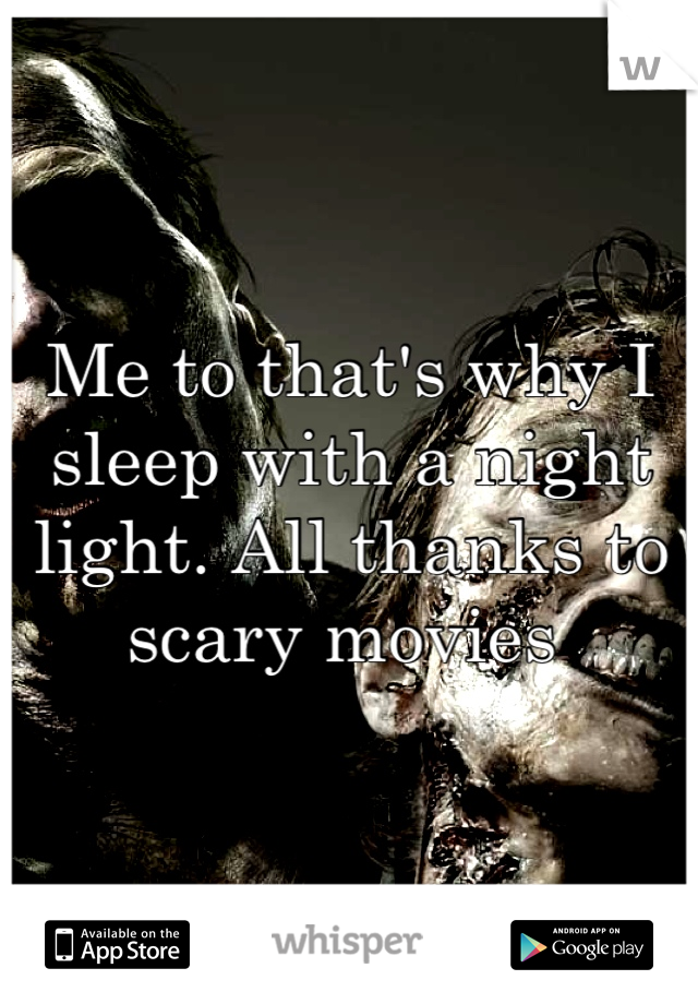 Me to that's why I sleep with a night light. All thanks to scary movies 
