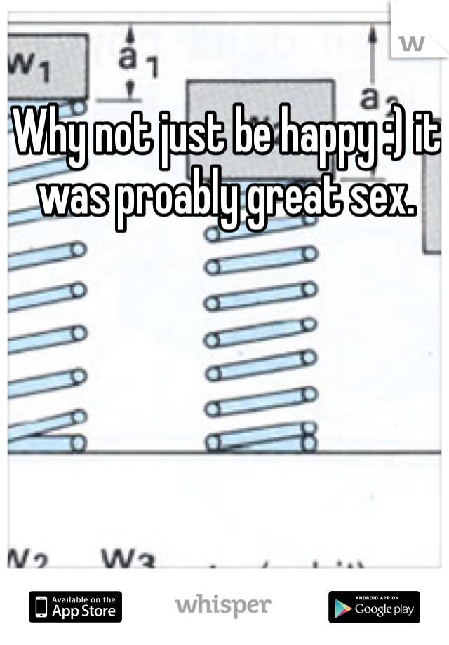 Why not just be happy :) it was proably great sex. 