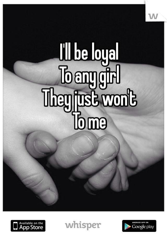 I'll be loyal 
To any girl
They just won't
To me