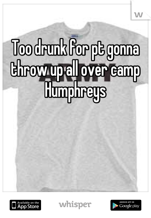 Too drunk for pt gonna throw up all over camp Humphreys