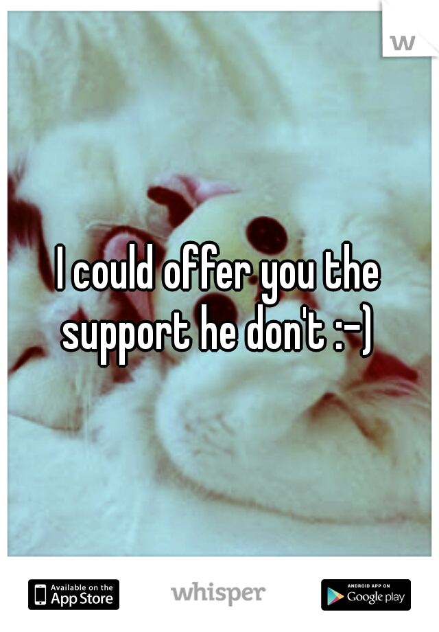 I could offer you the support he don't :-) 