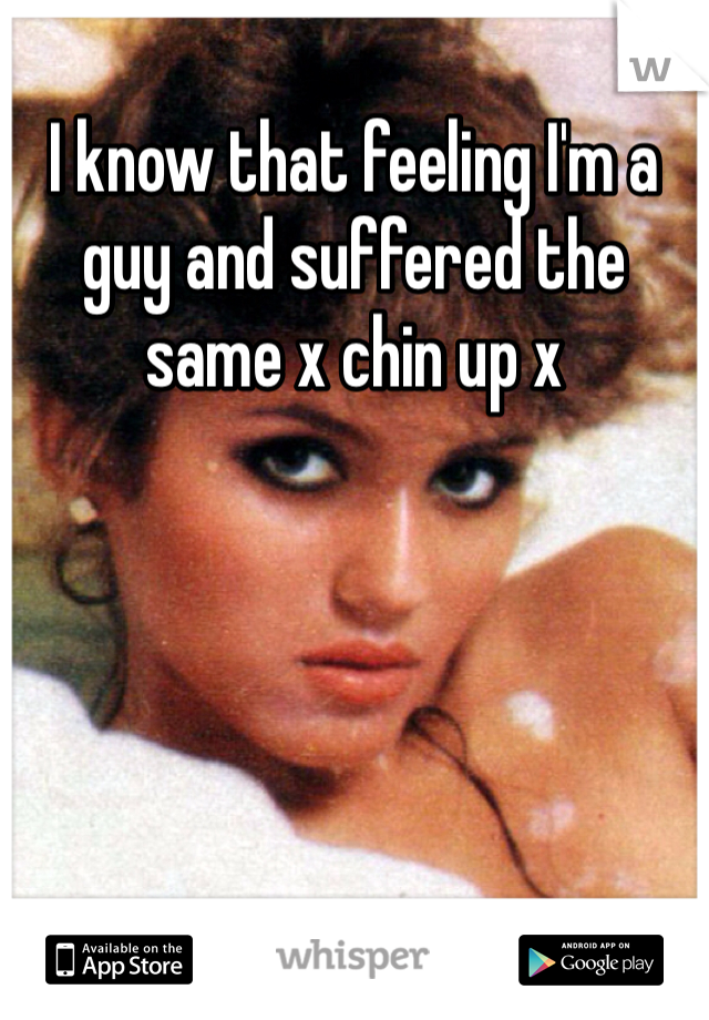 I know that feeling I'm a guy and suffered the same x chin up x