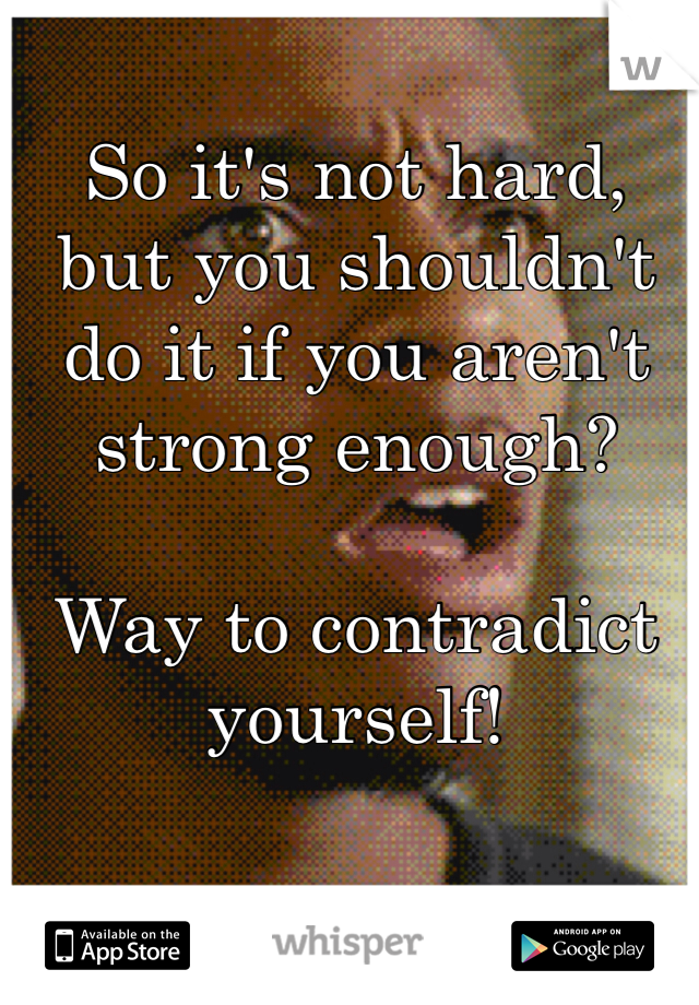 So it's not hard, but you shouldn't do it if you aren't strong enough?

Way to contradict yourself!