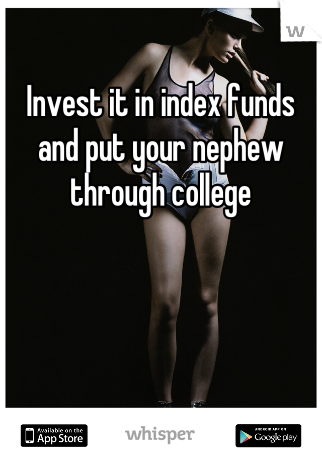 Invest it in index funds and put your nephew through college