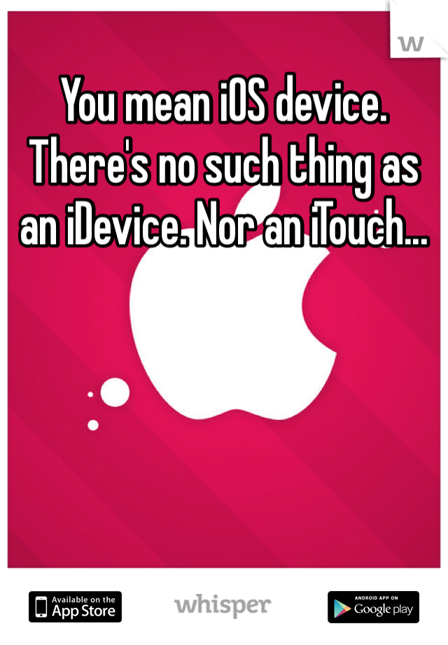 You mean iOS device. There's no such thing as an iDevice. Nor an iTouch...