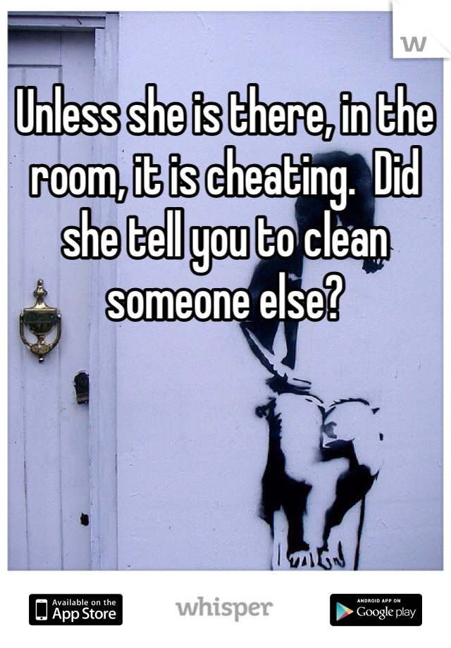 Unless she is there, in the room, it is cheating.  Did she tell you to clean someone else?
