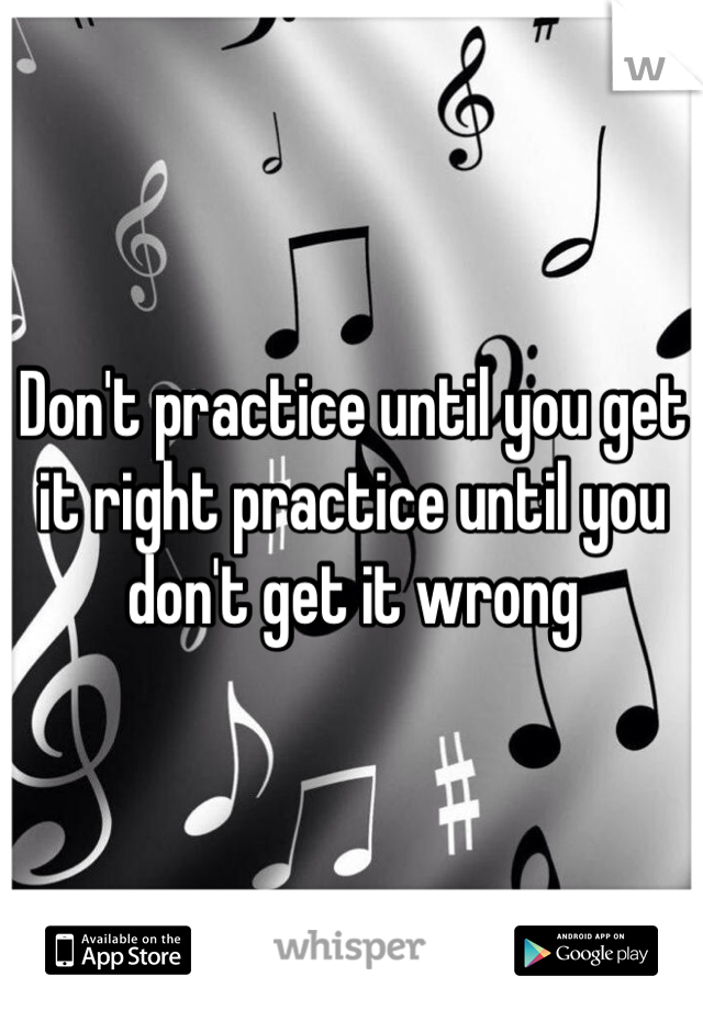 Don't practice until you get it right practice until you don't get it wrong