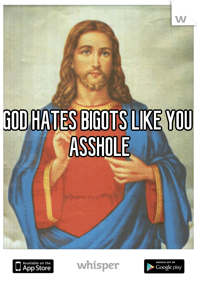 GOD HATES BIGOTS LIKE YOU ASSHOLE