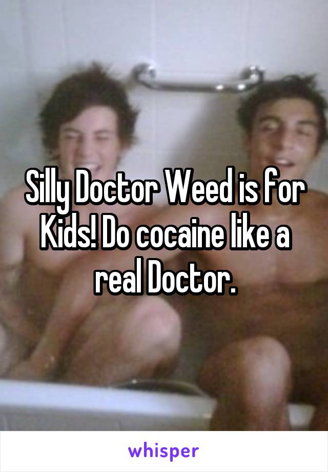 Silly Doctor Weed is for Kids! Do cocaine like a real Doctor.