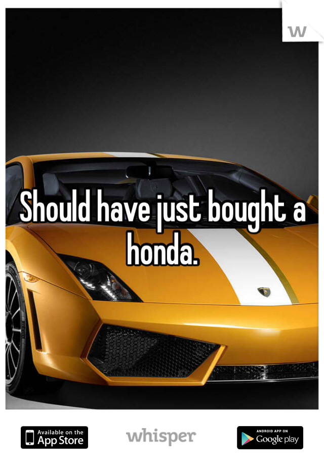 Should have just bought a honda. 