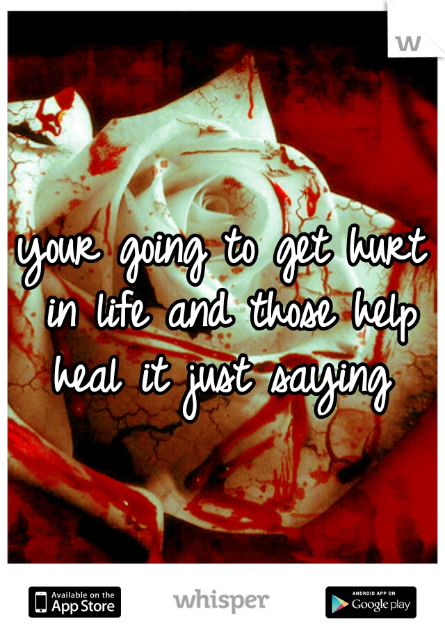 your going to get hurt in life and those help heal it just saying 