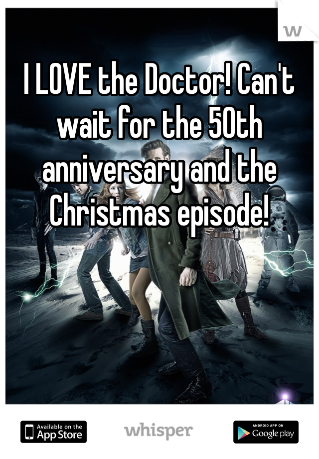 I LOVE the Doctor! Can't wait for the 50th anniversary and the Christmas episode! 