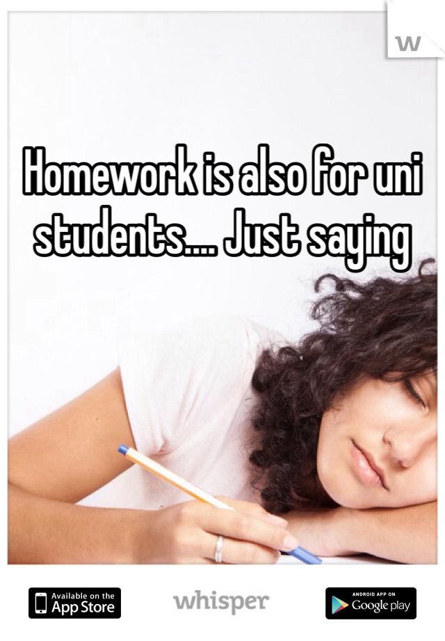 Homework is also for uni students.... Just saying 