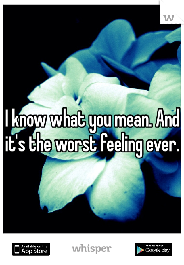 I know what you mean. And it's the worst feeling ever. 