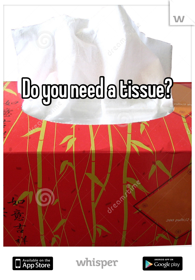 Do you need a tissue?