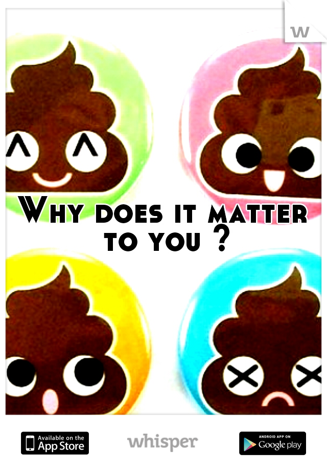Why does it matter to you ?