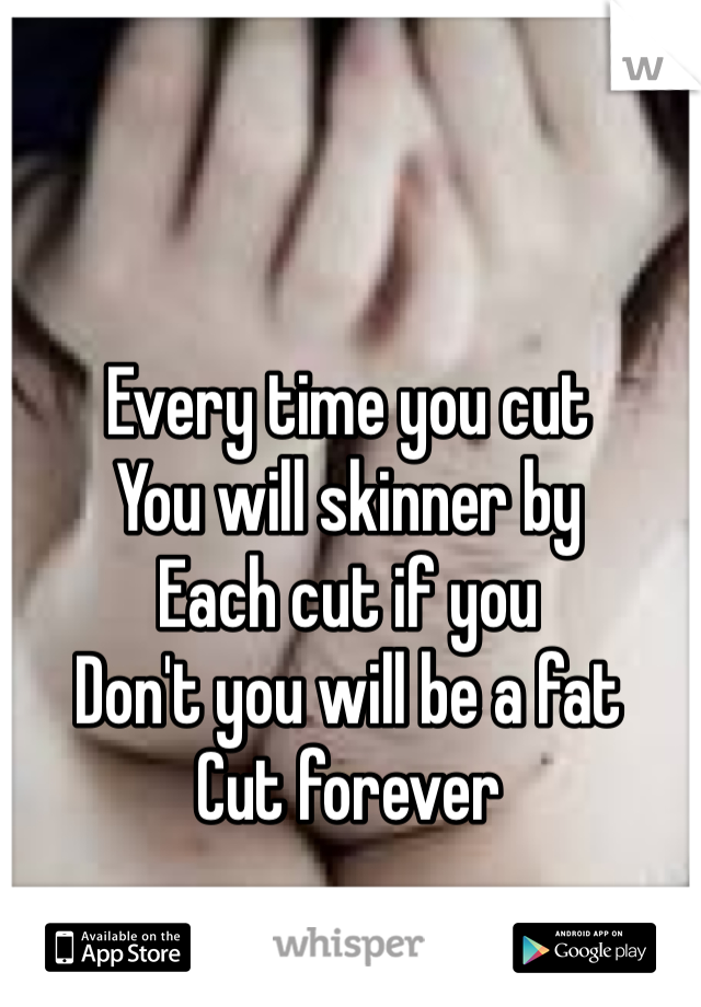 Every time you cut
You will skinner by 
Each cut if you
Don't you will be a fat 
Cut forever 
