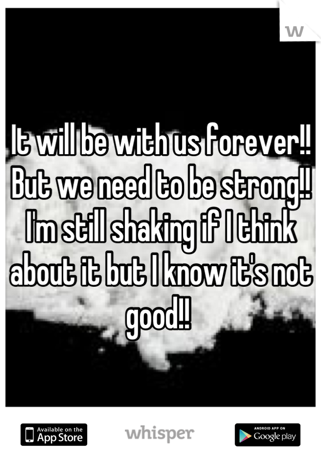 It will be with us forever!! But we need to be strong!! I'm still shaking if I think about it but I know it's not good!! 