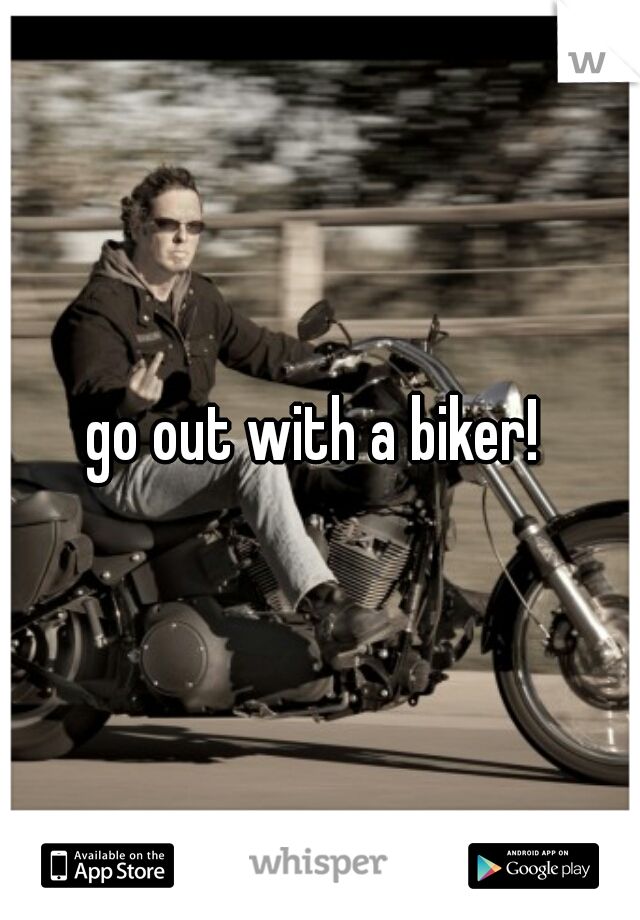 go out with a biker! 