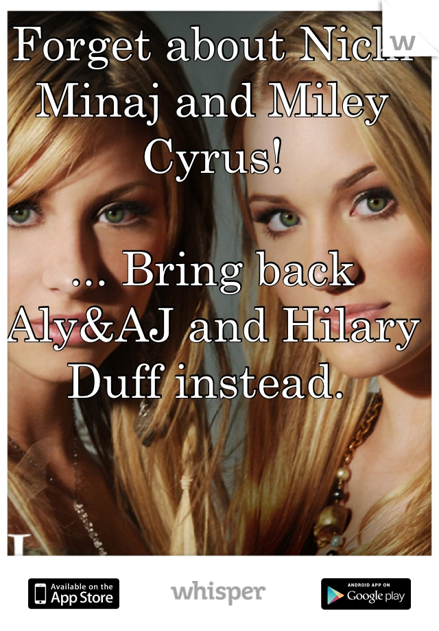 Forget about Nicki Minaj and Miley Cyrus!

... Bring back Aly&AJ and Hilary Duff instead. 
