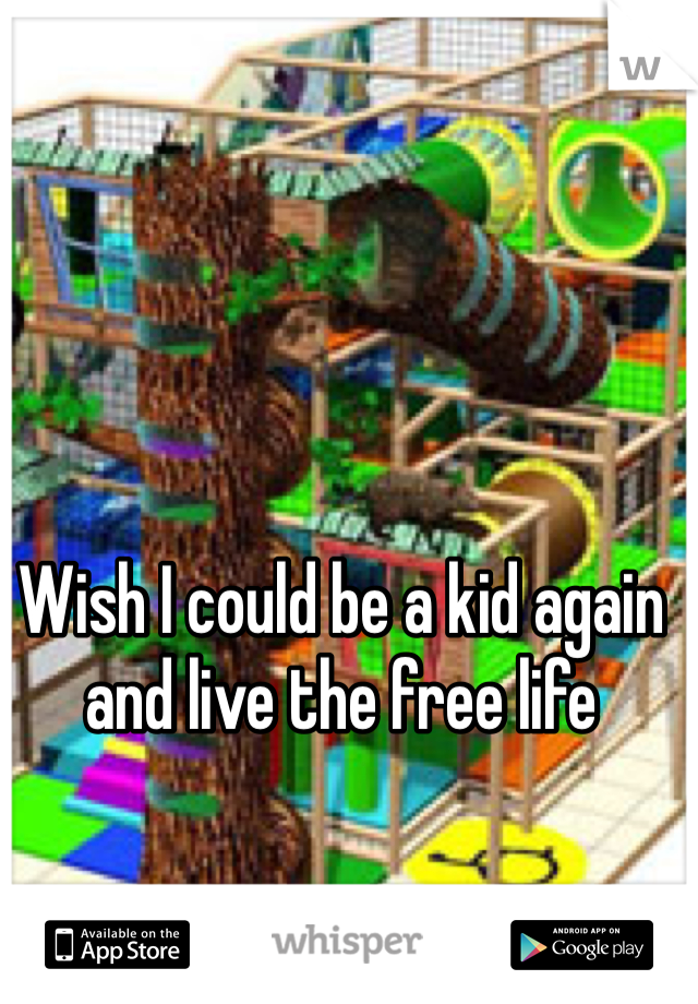 Wish I could be a kid again and live the free life 