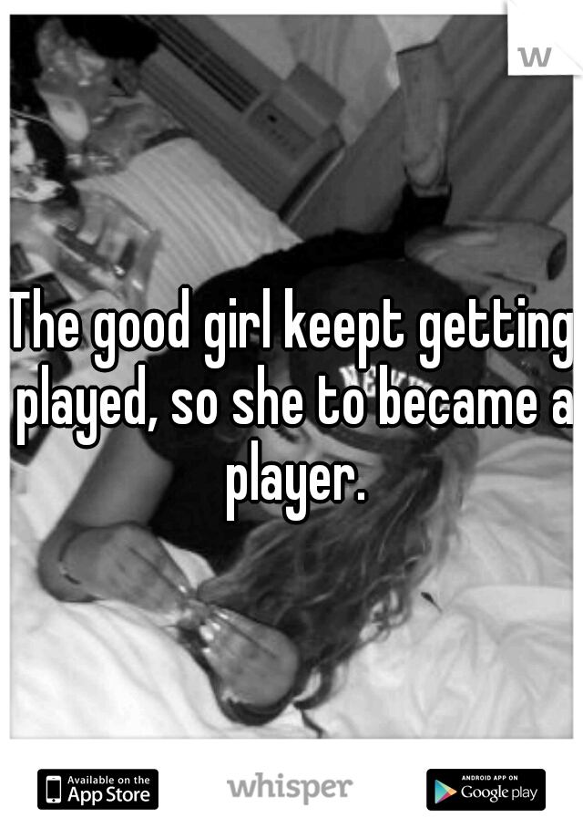 The good girl keept getting played, so she to became a player.