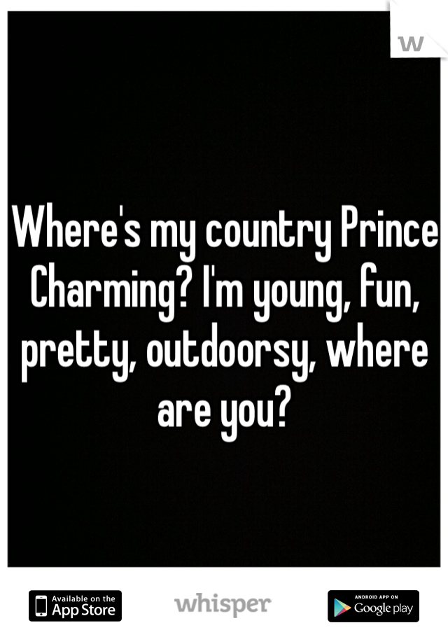 Where's my country Prince Charming? I'm young, fun, pretty, outdoorsy, where are you?