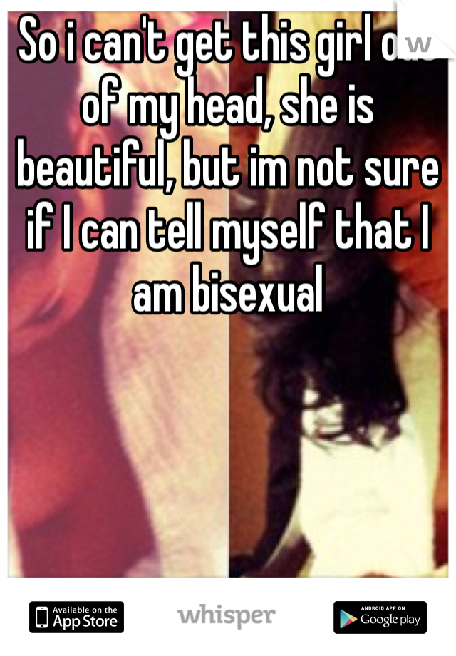 So i can't get this girl out of my head, she is beautiful, but im not sure if I can tell myself that I am bisexual