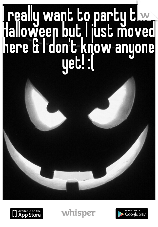 I really want to party this Halloween but I just moved here & I don't know anyone yet! :(
