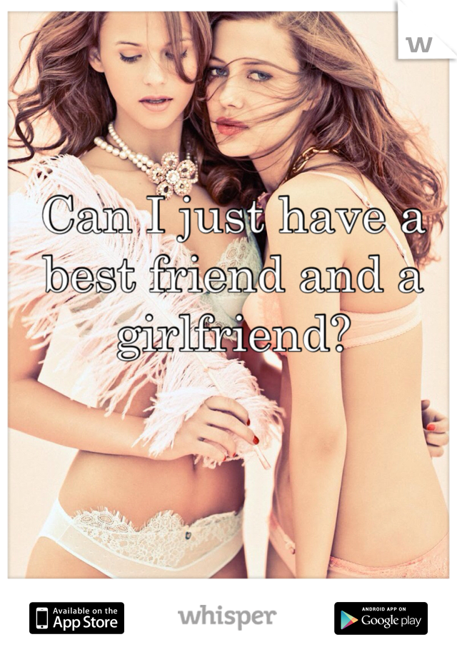 Can I just have a best friend and a girlfriend? 