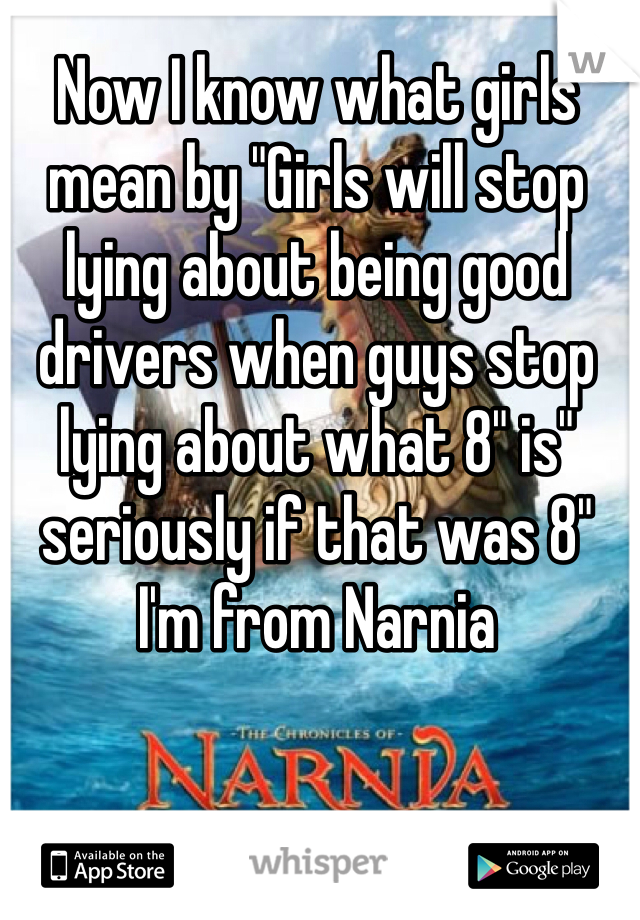 Now I know what girls mean by "Girls will stop lying about being good drivers when guys stop lying about what 8" is" seriously if that was 8" I'm from Narnia