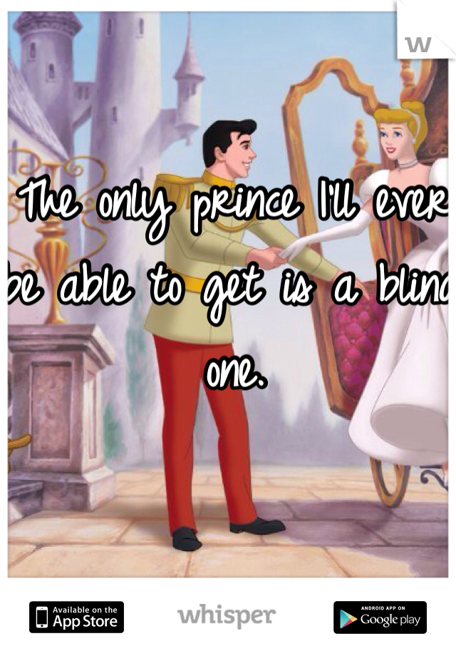 The only prince I'll ever be able to get is a blind one.