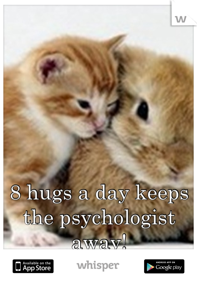 





8 hugs a day keeps the psychologist away! 
