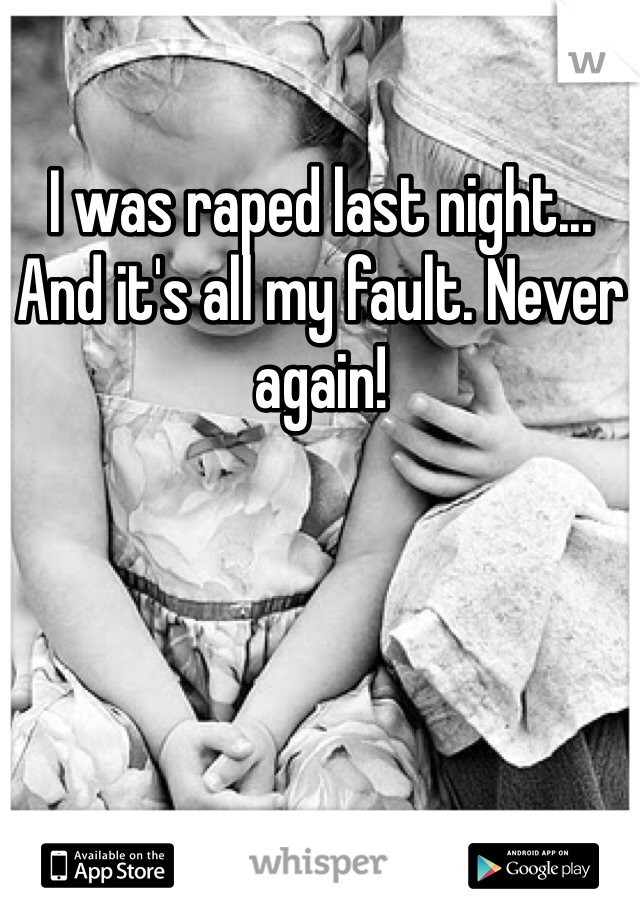 I was raped last night... And it's all my fault. Never again!