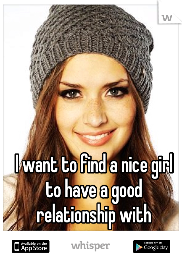 I want to find a nice girl to have a good relationship with