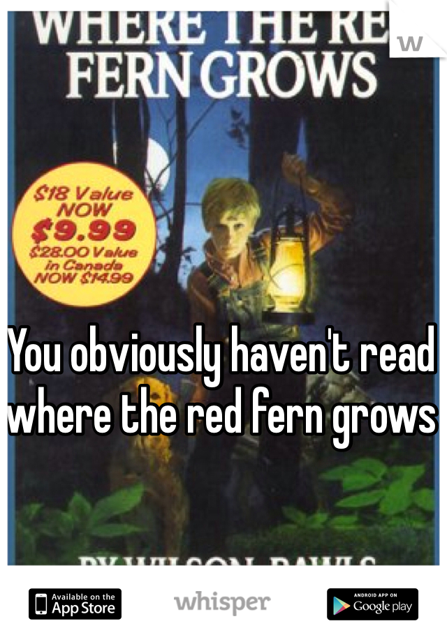You obviously haven't read where the red fern grows