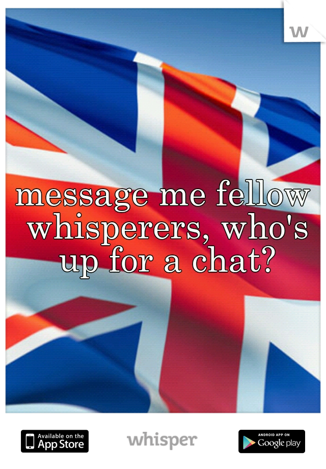 message me fellow whisperers, who's up for a chat?